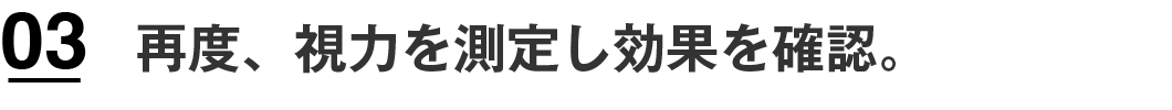 再度、視力を測定し効果を確認