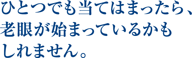 ひとつでも当てはまったら、老眼が始まっているかもしれません。